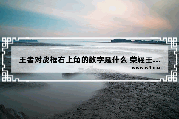 王者对战框右上角的数字是什么 荣耀王者右上角的数字