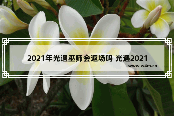 2021年光遇巫师会返场吗 光遇2021复刻记录