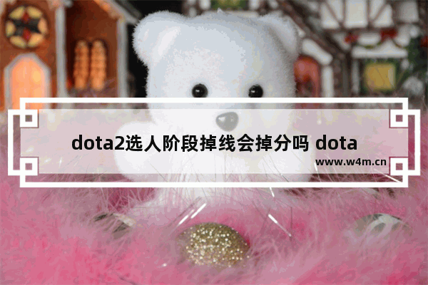 dota2选人阶段掉线会掉分吗 dota2天梯掉线赢了加分吗