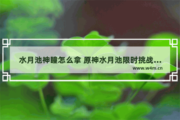 水月池神瞳怎么拿 原神水月池限时挑战怎么过