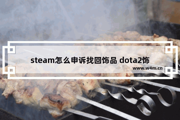 steam怎么申诉找回饰品 dota2饰品被盗申诉