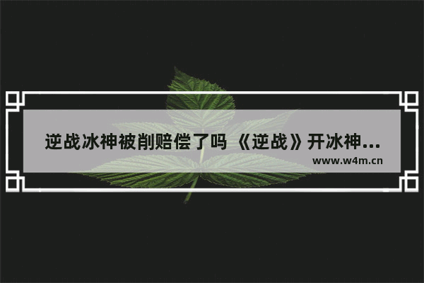 逆战冰神被削赔偿了吗 《逆战》开冰神补给箱要开多少个才能永久或者碎片