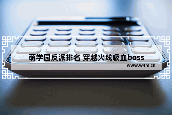 萌学园反派排名 穿越火线吸血boss