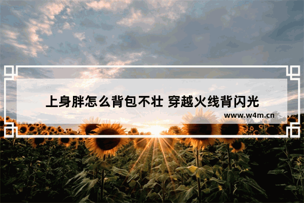 上身胖怎么背包不壮 穿越火线背闪光