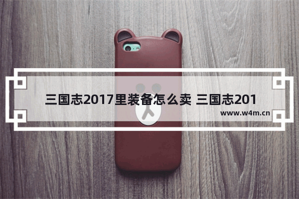 三国志2017里装备怎么卖 三国志2017红装碎片兑换比例