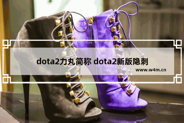 dota2力丸简称 dota2新版隐刺