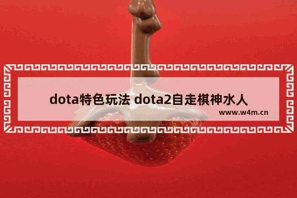 dota特色玩法 dota2自走棋神水人阵容