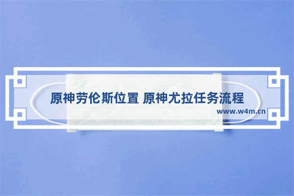 原神劳伦斯位置 原神尤拉任务流程