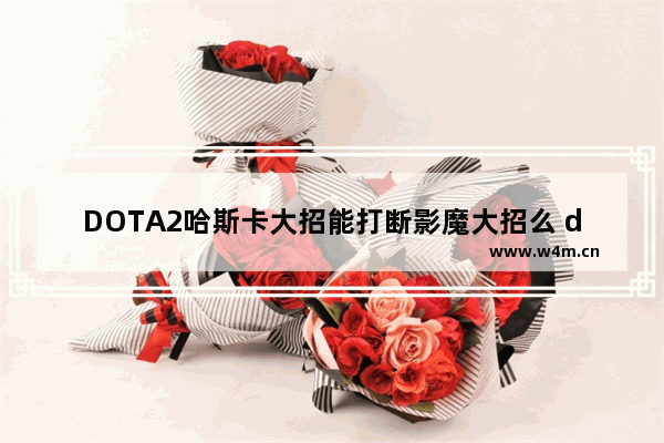 DOTA2哈斯卡大招能打断影魔大招么 dota2 移动速度减缓