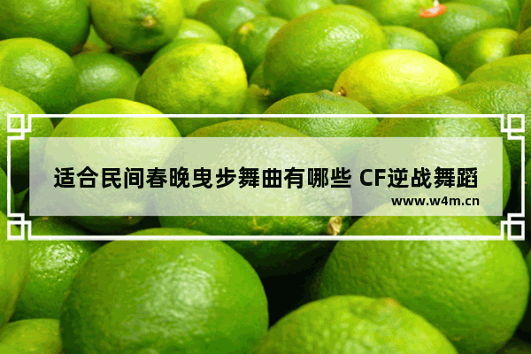 适合民间春晚曳步舞曲有哪些 CF逆战舞蹈