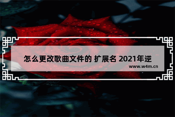 怎么更改歌曲文件的 扩展名 2021年逆战背景音乐怎么改