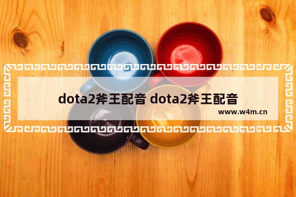 dota2斧王配音 dota2斧王配音