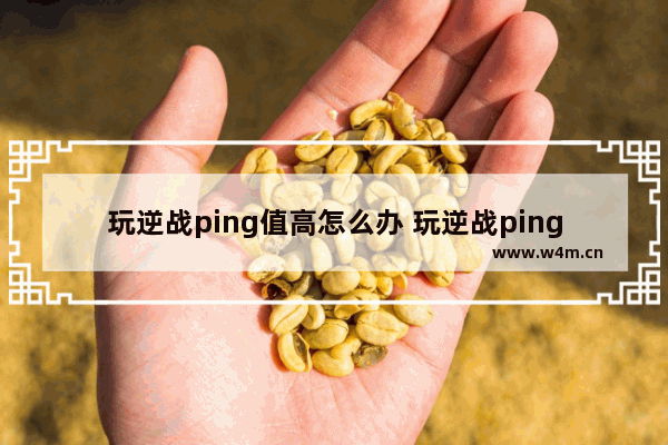 玩逆战ping值高怎么办 玩逆战ping值非常高 怎么办