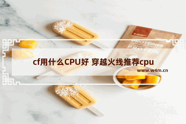 cf用什么CPU好 穿越火线推荐cpu