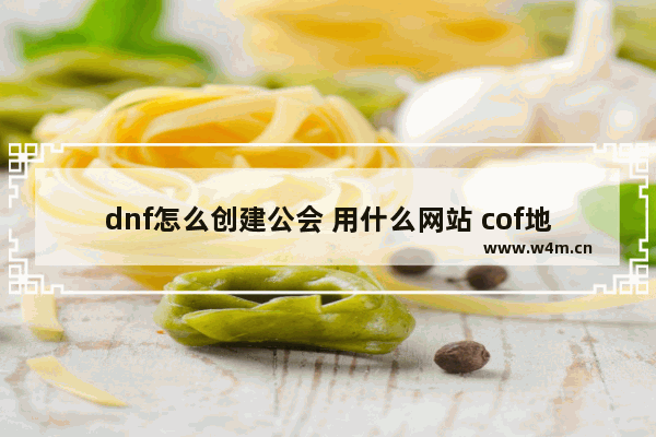 dnf怎么创建公会 用什么网站 cof地下城与勇士