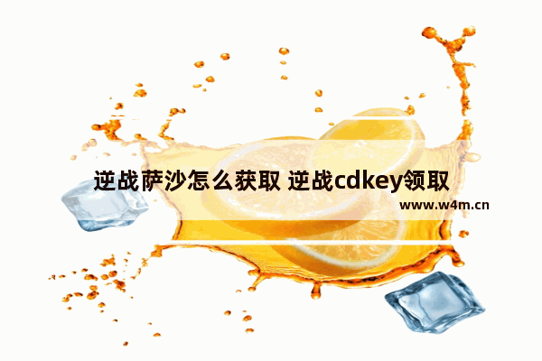 逆战萨沙怎么获取 逆战cdkey领取