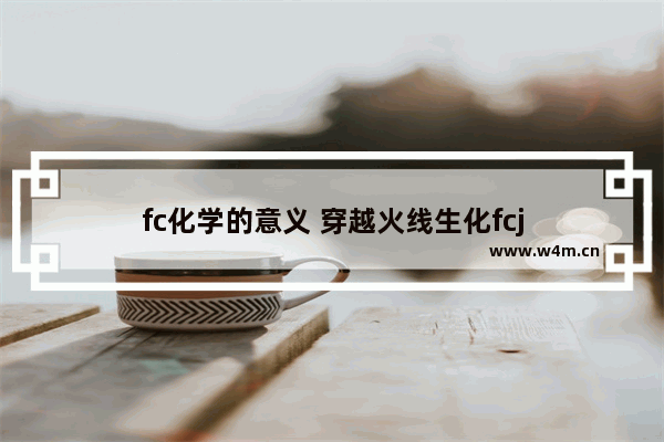 fc化学的意义 穿越火线生化fcj