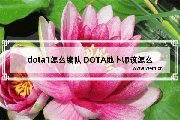 dota1怎么编队 DOTA地卜师该怎么编队 怎么切换小弟