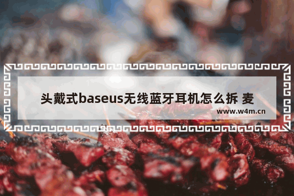 头戴式baseus无线蓝牙耳机怎么拆 麦克风怎么取下来