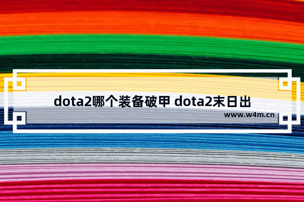 dota2哪个装备破甲 dota2末日出装 2021