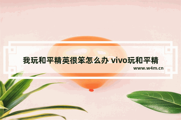 我玩和平精英很笨怎么办 vivo玩和平精英不发热但还是掉帧