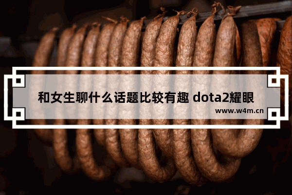 和女生聊什么话题比较有趣 dota2耀眼之金