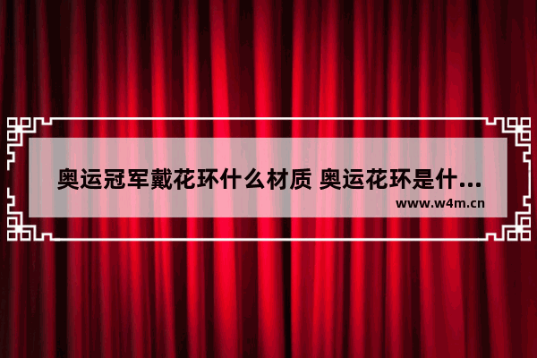 奥运冠军戴花环什么材质 奥运花环是什么编制的