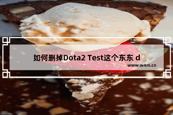 如何删掉Dota2 Test这个东东 dota2文件太大了 有那些文件是可以删除的 不影响游戏运行的