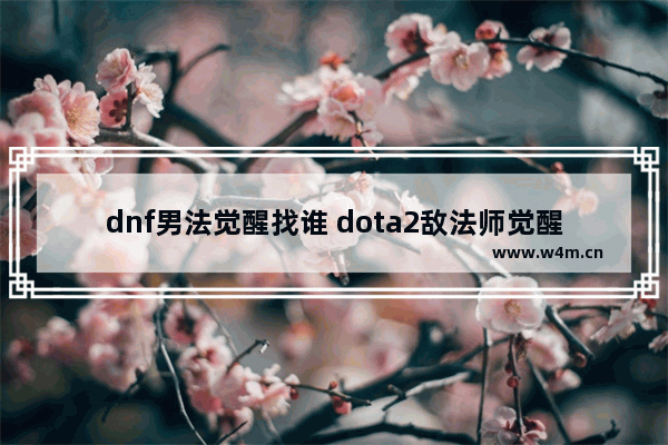 dnf男法觉醒找谁 dota2敌法师觉醒