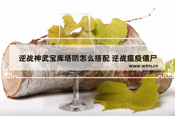 逆战神武宝库塔防怎么搭配 逆战瘟疫僵尸