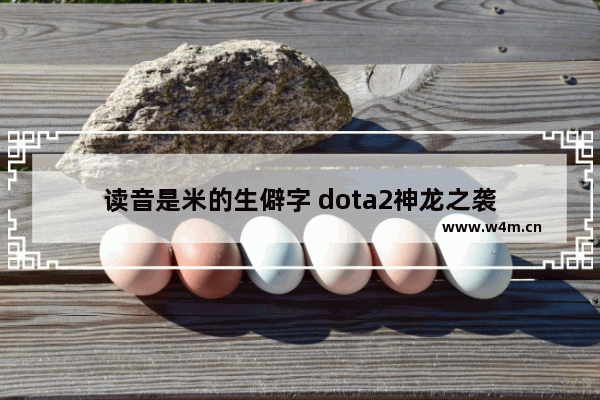 读音是米的生僻字 dota2神龙之袭