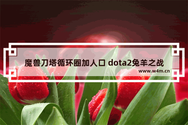 魔兽刀塔循环圈加人口 dota2兔羊之战