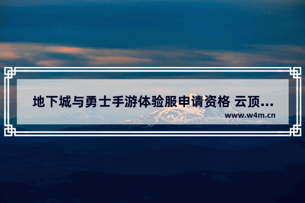 地下城与勇士手游体验服申请资格 云顶地下城觉醒任务怎么做