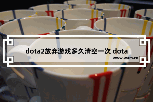 dota2放弃游戏多久清空一次 dota2不能改名了吗