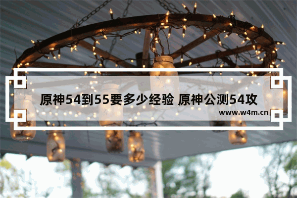 原神54到55要多少经验 原神公测54攻略