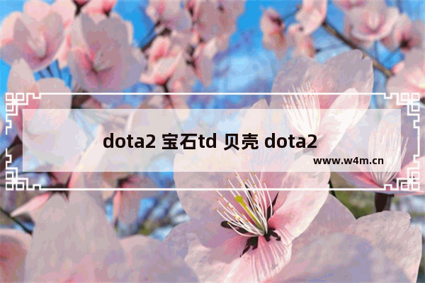 dota2 宝石td 贝壳 dota2 宝石td 贝壳