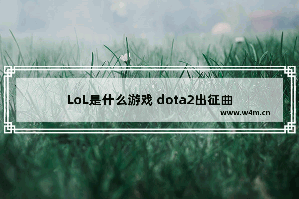 LoL是什么游戏 dota2出征曲