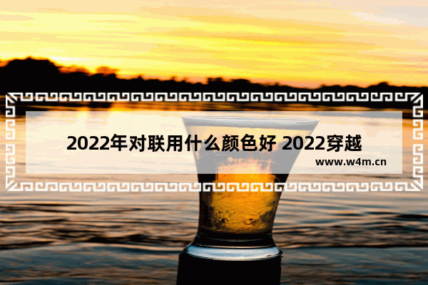 2022年对联用什么颜色好 2022穿越火线对联