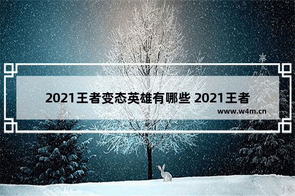 2021王者变态英雄有哪些 2021王者十大最强英雄