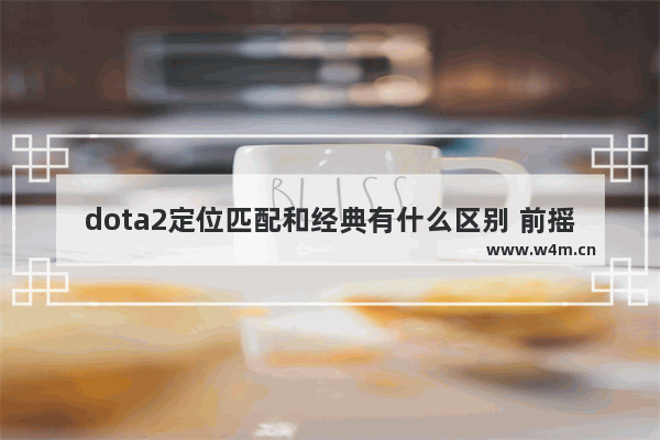 dota2定位匹配和经典有什么区别 前摇后摇dota2