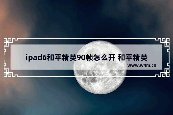 ipad6和平精英90帧怎么开 和平精英奔跑时速