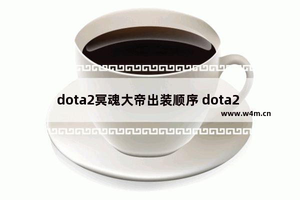 dota2冥魂大帝出装顺序 dota2 骷髅王 点金