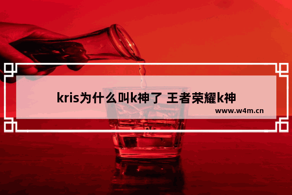 kris为什么叫k神了 王者荣耀k神