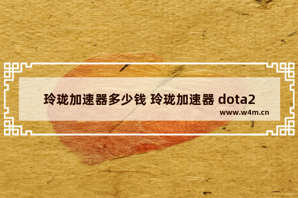 玲珑加速器多少钱 玲珑加速器 dota2