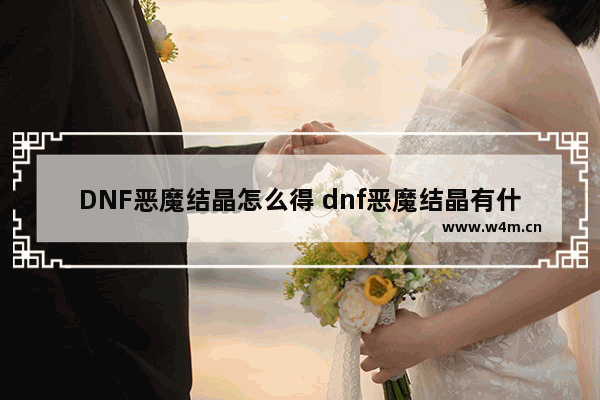 DNF恶魔结晶怎么得 dnf恶魔结晶有什么用 dnf恶魔结晶怎么获取