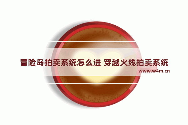 冒险岛拍卖系统怎么进 穿越火线拍卖系统