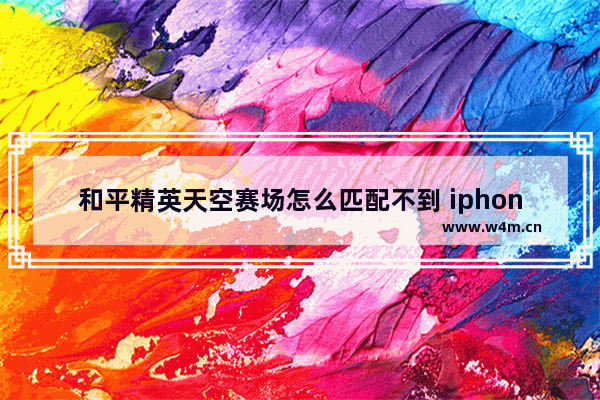 和平精英天空赛场怎么匹配不到 iphone14promax玩和平精英跳屏怎么解决