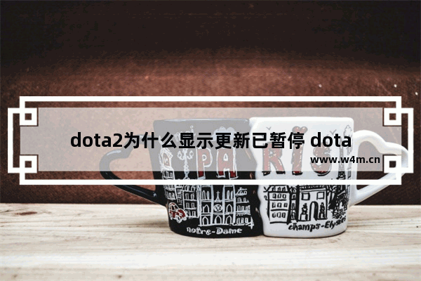 dota2为什么显示更新已暂停 dota2更新已暂停怎么解决 (求加精