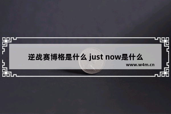 逆战赛博格是什么 just now是什么音乐主题曲