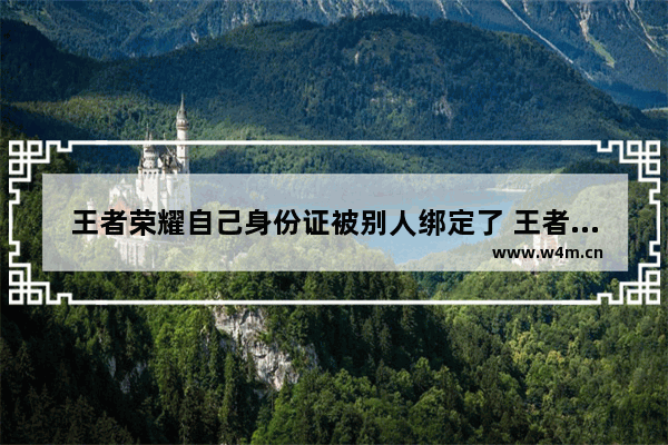 王者荣耀自己身份证被别人绑定了 王者荣耀被人恶意绑定怎么解除